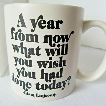 Mug with quote by Liam Linisong. "A year from now what will you wish you had done today?"