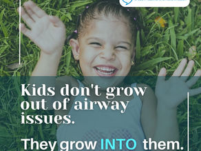 Kids Don't Grow Out of Airway Issues... They Grow INTO Them.
