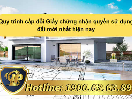 QUY TRÌNH CẤP ĐỔI GIẤY CHỨNG NHẬN QUYỀN SỬ DỤNG ĐẤT MỚI NHẤT HIỆN NAY
