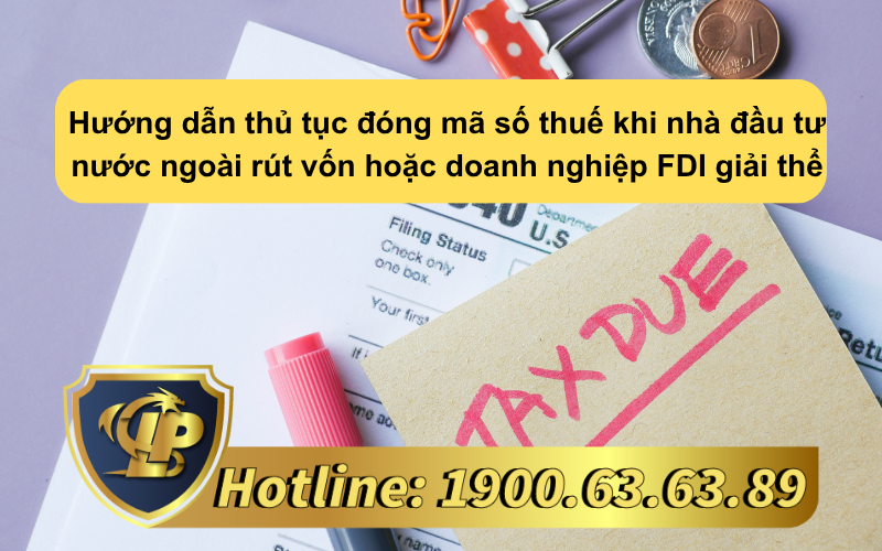 Hướng dẫn thủ tục đóng mã số thuế khi nhà đầu tư nước ngoài rút vốn hoặc doanh nghiệp FDI giải thể