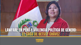 Lawfare en Perú y violencia política de género: el caso de Betssy Chávez