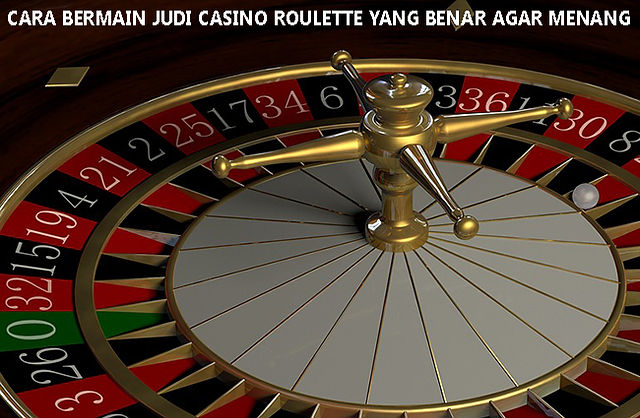 Cara Bermain Judi Casino Roulette yang Benar Agar Menang