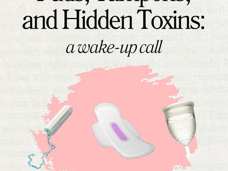 The Hidden Toxins in Pads and Tampons: What Every Woman Should Know