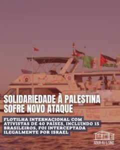Em mais uma ação ilegal e condenável de Israel, flotilha com barcos civis e integrantes de diversos países é interceptada ao levar ajuda humanitária para Gaza