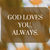 GOD LOVES YOU. ALWAYS.