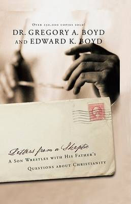 Letters From a Skeptic by Dr. Gregory A. Boyd and Edward K. Boyd