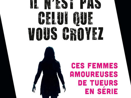 COUP DE COEUR livre Valérie Behaim IL N’EST PAS CELUI QUE VOUS CROYEZ (ces femmes amoureuses de tueurs en série)