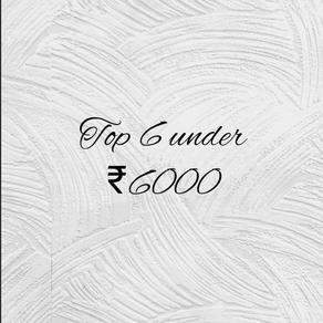Top 6 under Rs. 6000