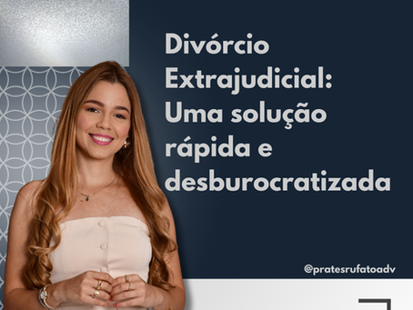 Divórcio Extrajudicial: Uma solução rápida e desburocratizada