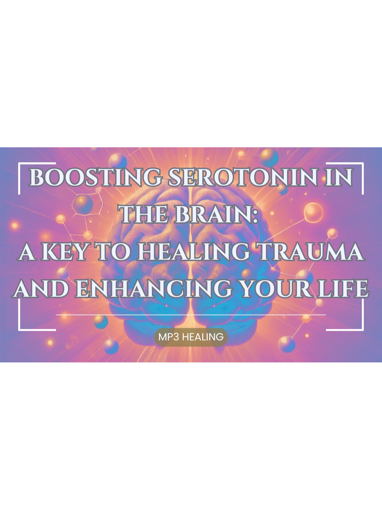 Boosting Serotonin in the Brain: A Key to Healing Trauma and Enhancing your Life