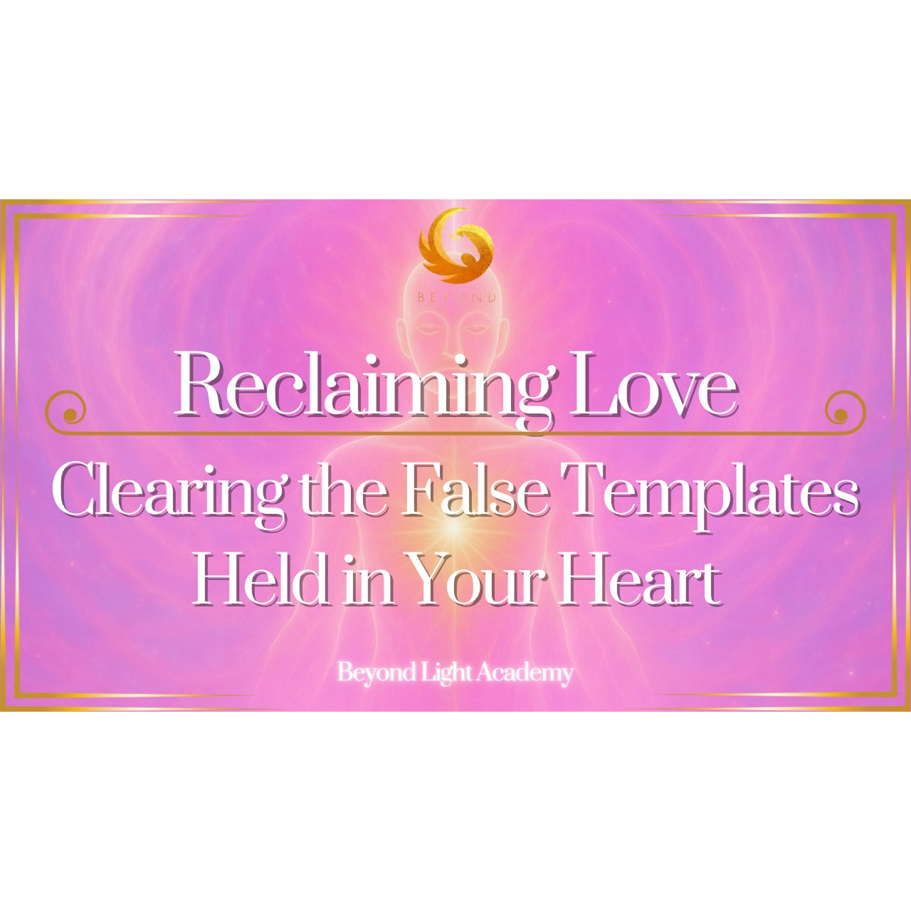 Reclaiming Love: Clearing the False Templates Held in Your Heart