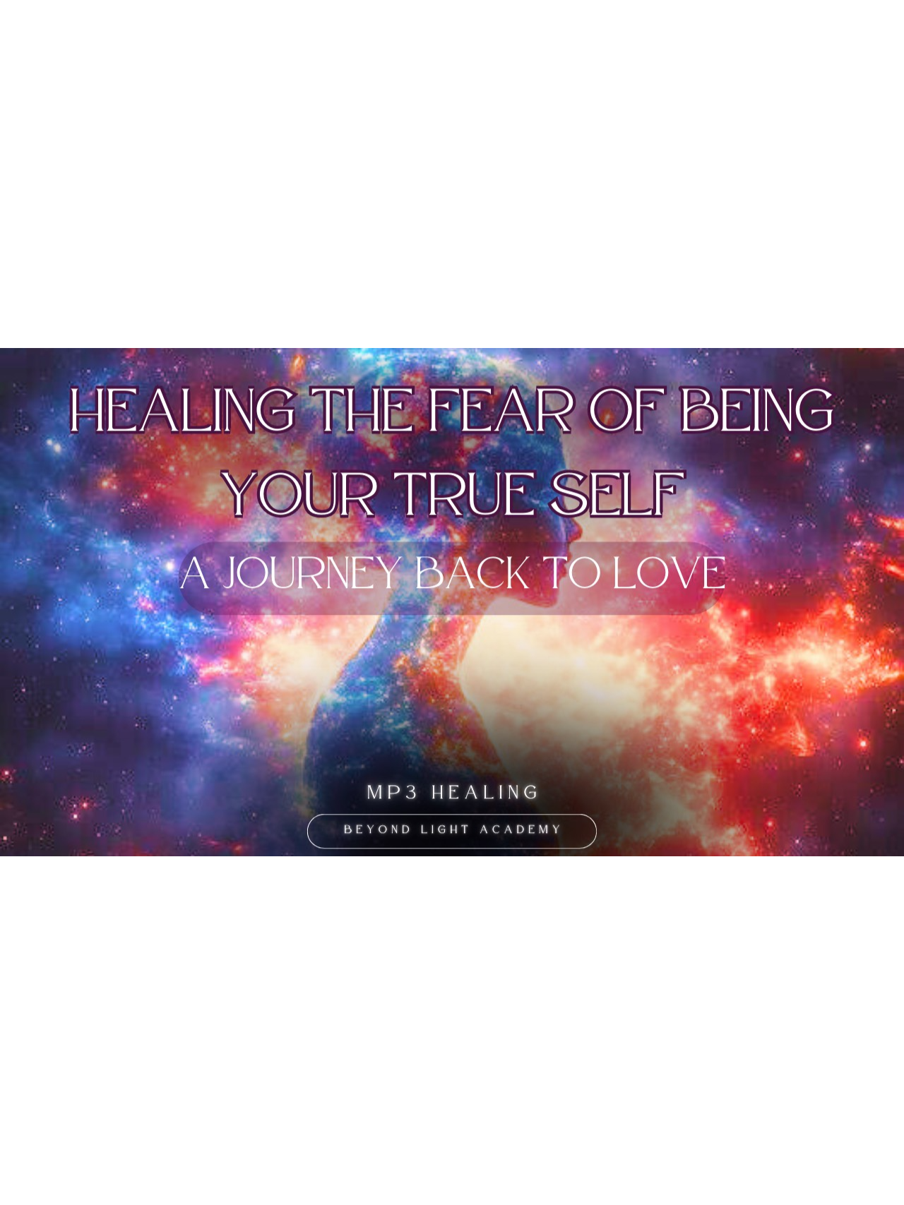 Healing the Fear of Being Your True Self: A Journey Back to Love