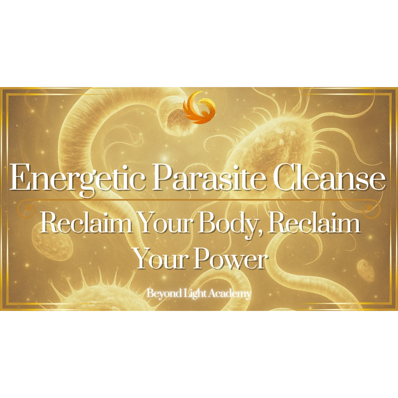 Energetic Parasite Cleanse: Reclaim Your Body, Reclaim Your Power
