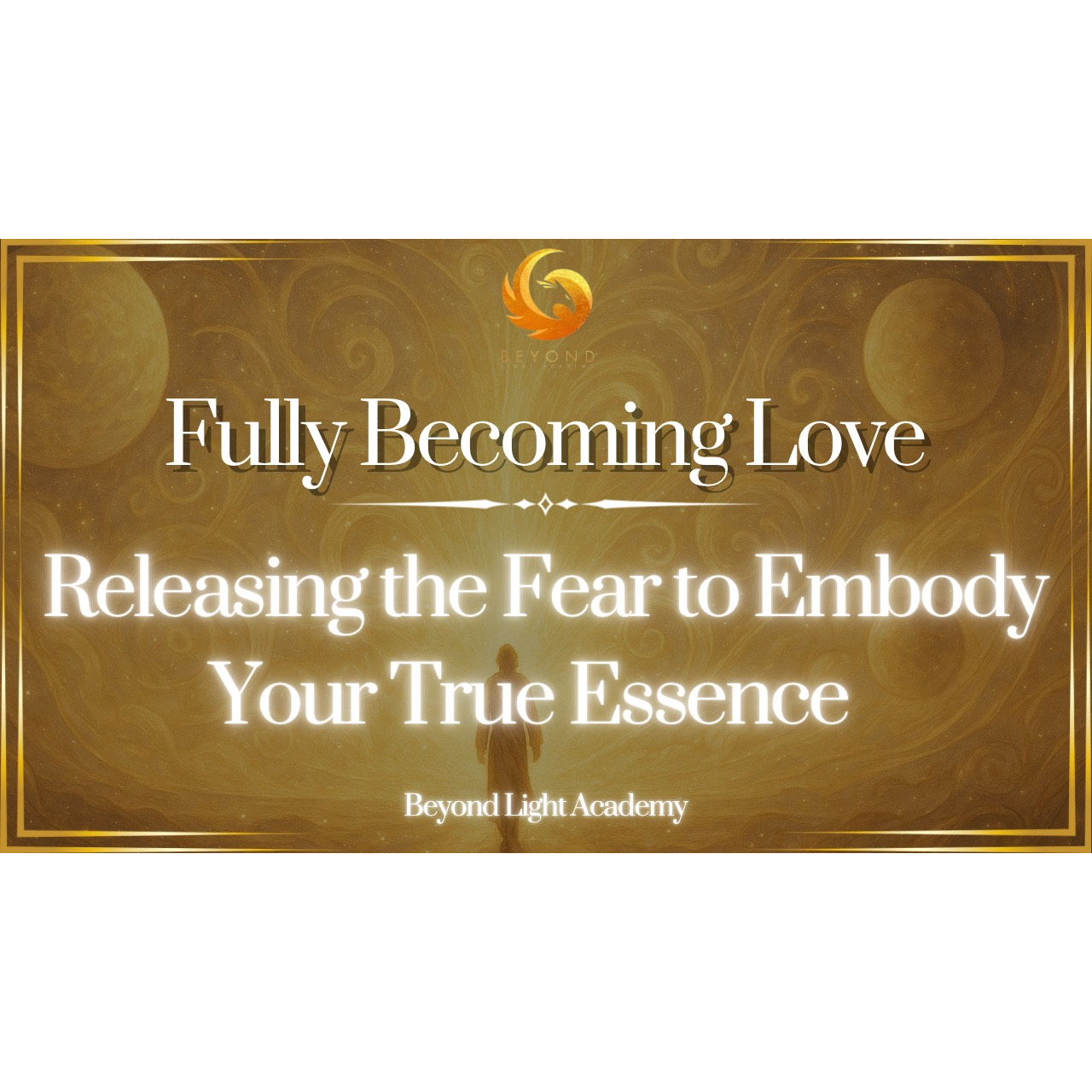 Fully Becoming Love: Releasing the Fear to Embody Your True Essence