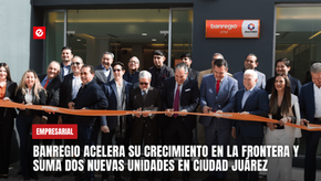 Banregio acelera su crecimiento en la frontera y suma dos nuevas unidades en Ciudad Juárez
