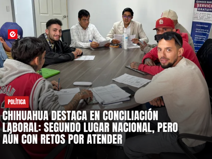 Chihuahua destaca en conciliación laboral: segundo lugar nacional, pero aún con retos por atender
