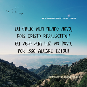 Eu creio num mundo novo, pois Cristo ressuscitou! Eu vejo sua luz no povo, por isso alegre estou! 1. Em toda pequena oferta, na força da união. No pobre que se liberta, eu vejo ressurreição!