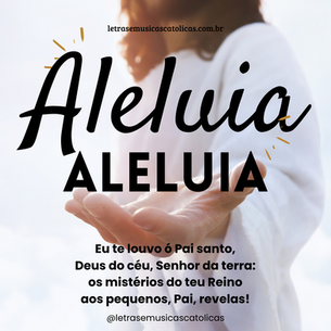Aleluia, aleluia, aleluia. Aleluia, aleluia, aleluia. 1. Eu te louvo ó Pai santo, Deus do céu, Senhor da terra: os mistérios do teu Reino aos pequenos, Pai, revelas!