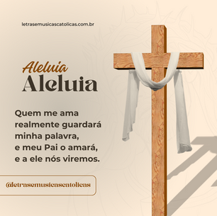 Aleluia, aleluia, aleluia, aleluia! (6° Domingo) Quem me ama realmente guardará minha palavra, e meu Pai o amará, e a ele nós viremos.