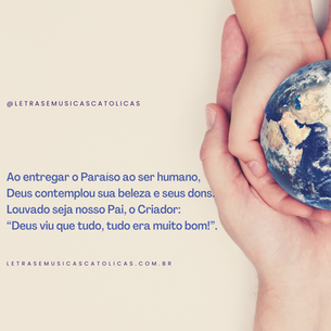 1. O Cristo-Deus se fez humano nesta terra, e às criaturas deu valor e atenção. A vida plena, que no mundo já se espera, ganha sentido com a nossa redenção. Ao entregar o Paraíso ao ser humano, Deus contemplou sua beleza e seus dons. Louvado seja nosso Pai, o Criador: “Deus viu que tudo, tudo era muito bom!