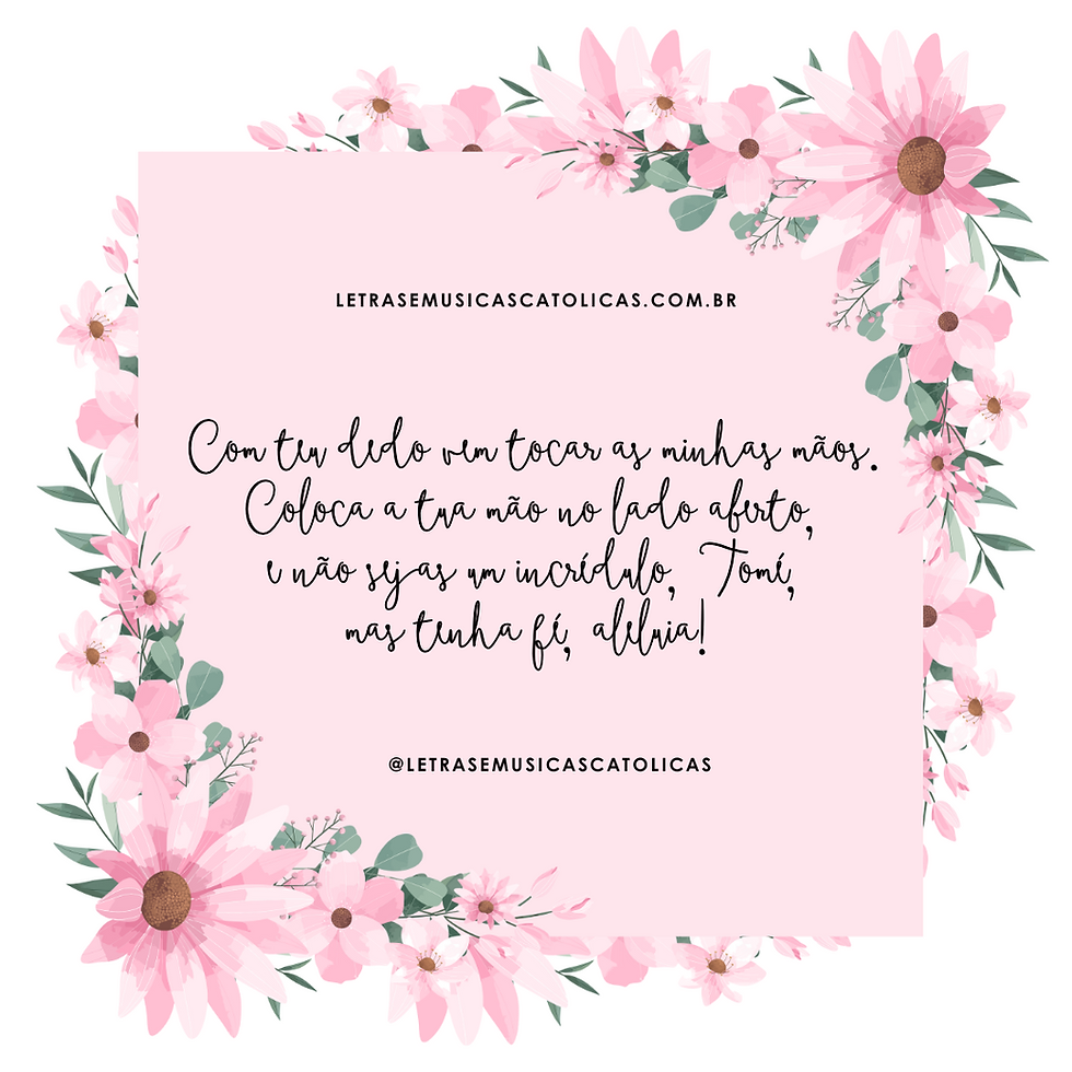 Com teu dedo vem tocar as minhas mãos. Coloca a tua mão no lado aberto, e não sejas um incrédulo, Tomé, mas tenha fé, aleluia!   1. Dai graças ao Senhor, porque ele é bom! “Eterna é a sua misericórdia!” A casa de Israel agora o diga: “Eterna é a sua misericórdia!”