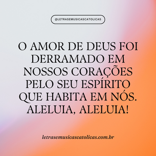 O amor de Deus foi derramado em nossos corações pelo seu Espírito que habita em nós. Aleluia, aleluia! 1. Bendize, ó minh’alma, ao Senhor e todo o meu ser, seu santo nome! Bendize, ó minh’alma, ao Senhor, não te esqueças de nenhum de seus favores!