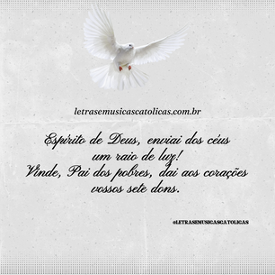 1. Espírito de Deus, enviai dos céus um raio de luz! Vinde, Pai dos pobres, dai aos corações vossos sete dons. 2. Consolo que acalma, hóspede da alma, doce alívio, vinde! No labor descanso, na aflição remanso, no calor aragem.