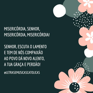 Misericórdia, Senhor, misericórdia, misericórdia! Senhor, escuta o lamento  E tem de nós compaixão Ao povo dá novo alento,  A tua graça e perdão!