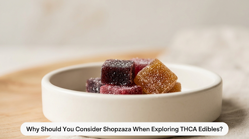 Why Should You Consider Shopzaza When Exploring THCA Edibles?