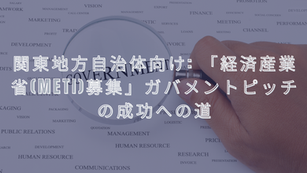 関東地方自治体向け: 「経済産業省(METI)募集」ガバメントピッチの成功への道