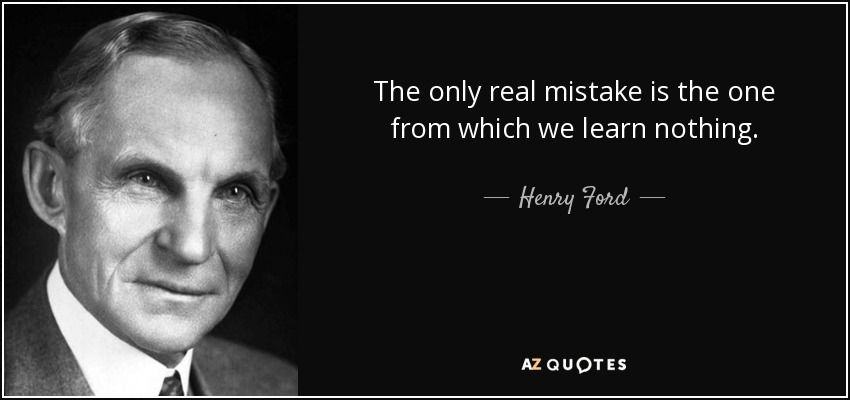 Henry Ford, "the only real mistake is the one from which we learn nothing' quote