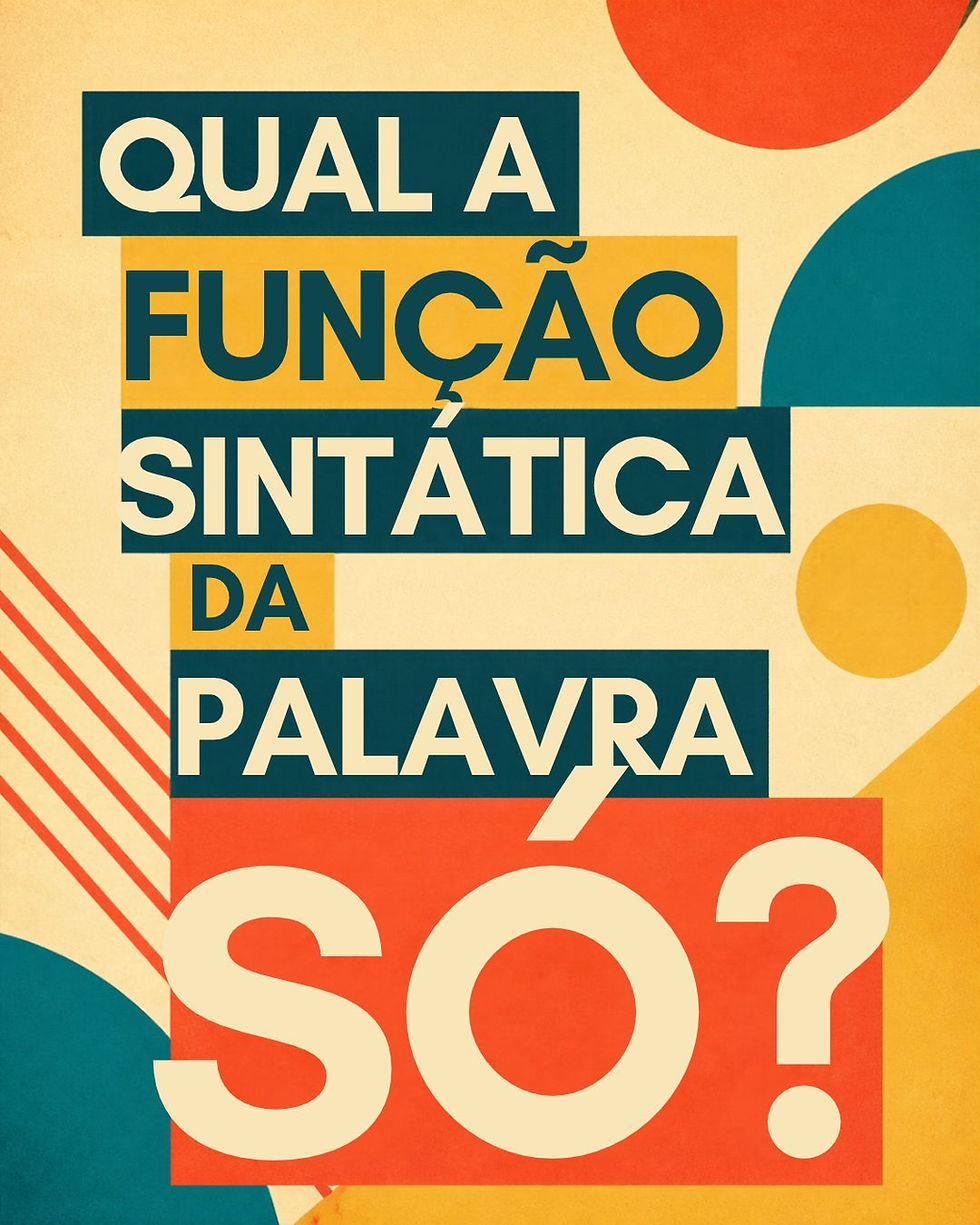 QUAL A FUNÇÃO SINTÁTICA DA PALAVRA "SÓ"?