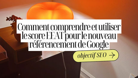 Comment comprendre et utiliser le score EEAT pour le nouveau référencement de Google (SEO) ?