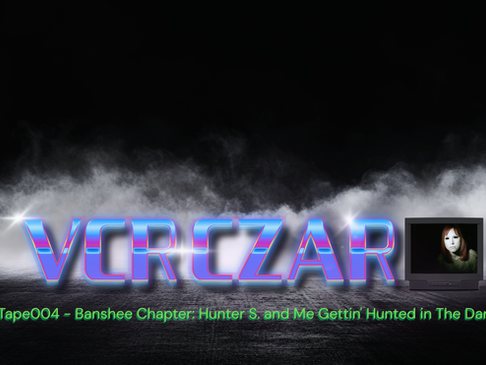 VCR Czar Tape004 - Banshee Chapter: Hunter S. and Me Gettin' Hunted in The Dark