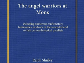 The Angel Warriors at Mons: Including Numerous Confirmatory Testimonies; Evidence of the Wounded and Certain Curious Historical Parallels - by Ralph Shirley