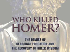 Who Killed Homer? The Demise of Classical Education and The Recovery of Greek Wisdom