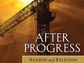 After Progress: Reason and Religion at the End of The Industrial Age