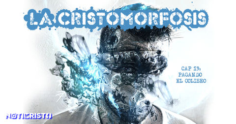 La Cristomorfosis Cap. 19: Pagando el Coliseo