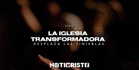 La Iglesia Transformadora desplaza las tinieblas