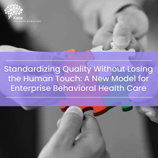 Standardizing Quality Without Losing the Human Touch: A New Model for Enterprise Behavioral Health Care