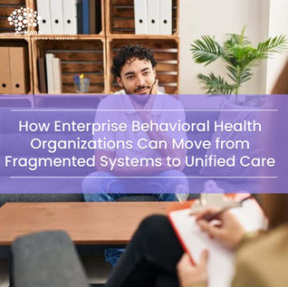 How Enterprise Behavioral Health Organizations Can Move from Fragmented Systems to Unified Care