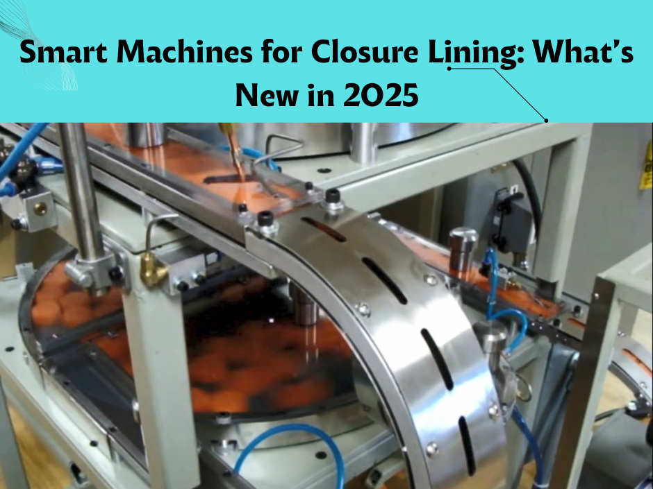 Smart One Machine Smart Machines for Closure Lining: What’s New in 2025