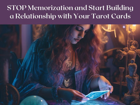 STOP Memorization and Start Building a Relationship with Your Tarot Cards