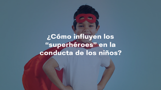 ¿Cómo influyen los “superhéroes” en la conducta de los niños?