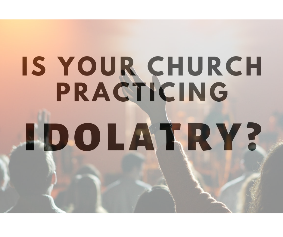 6 Ways Your Church Could Be Practicing Idolatry