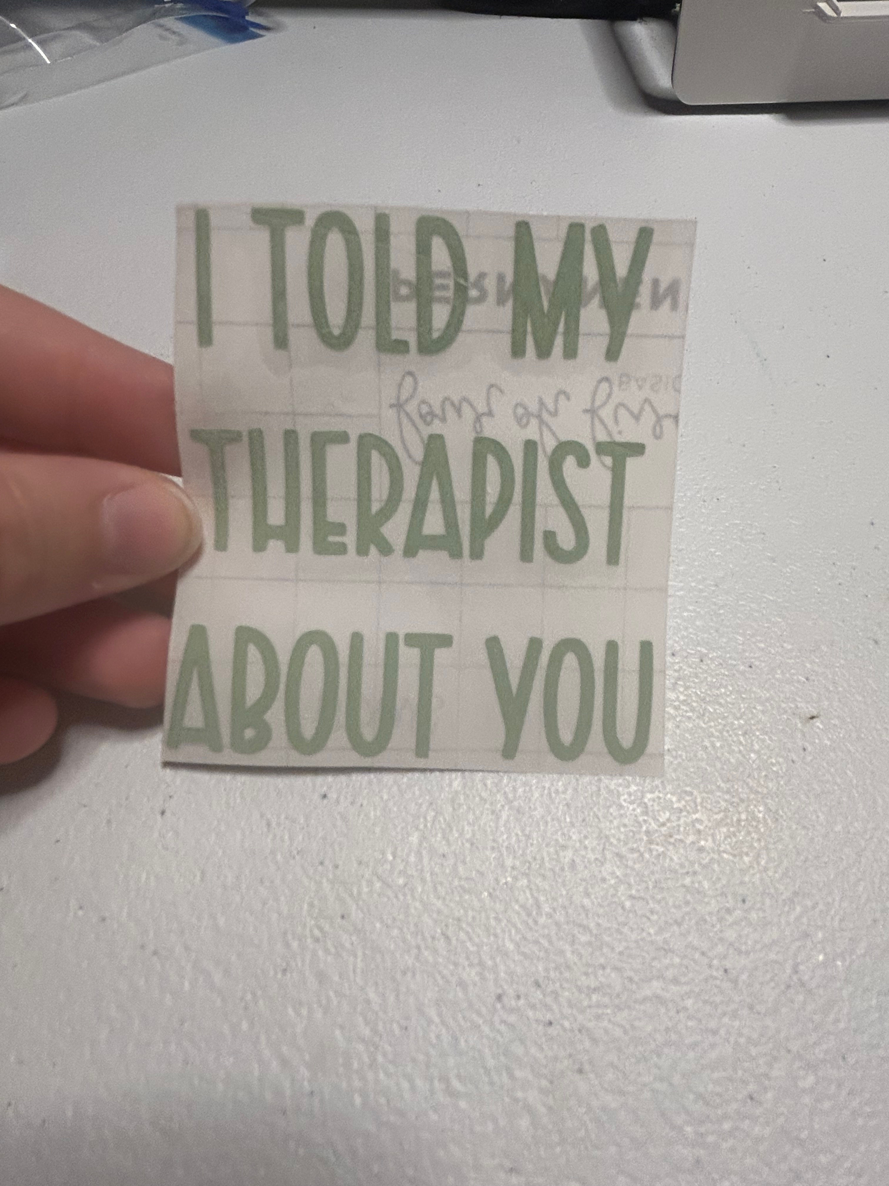 I told my therapist about you - vinyl decal