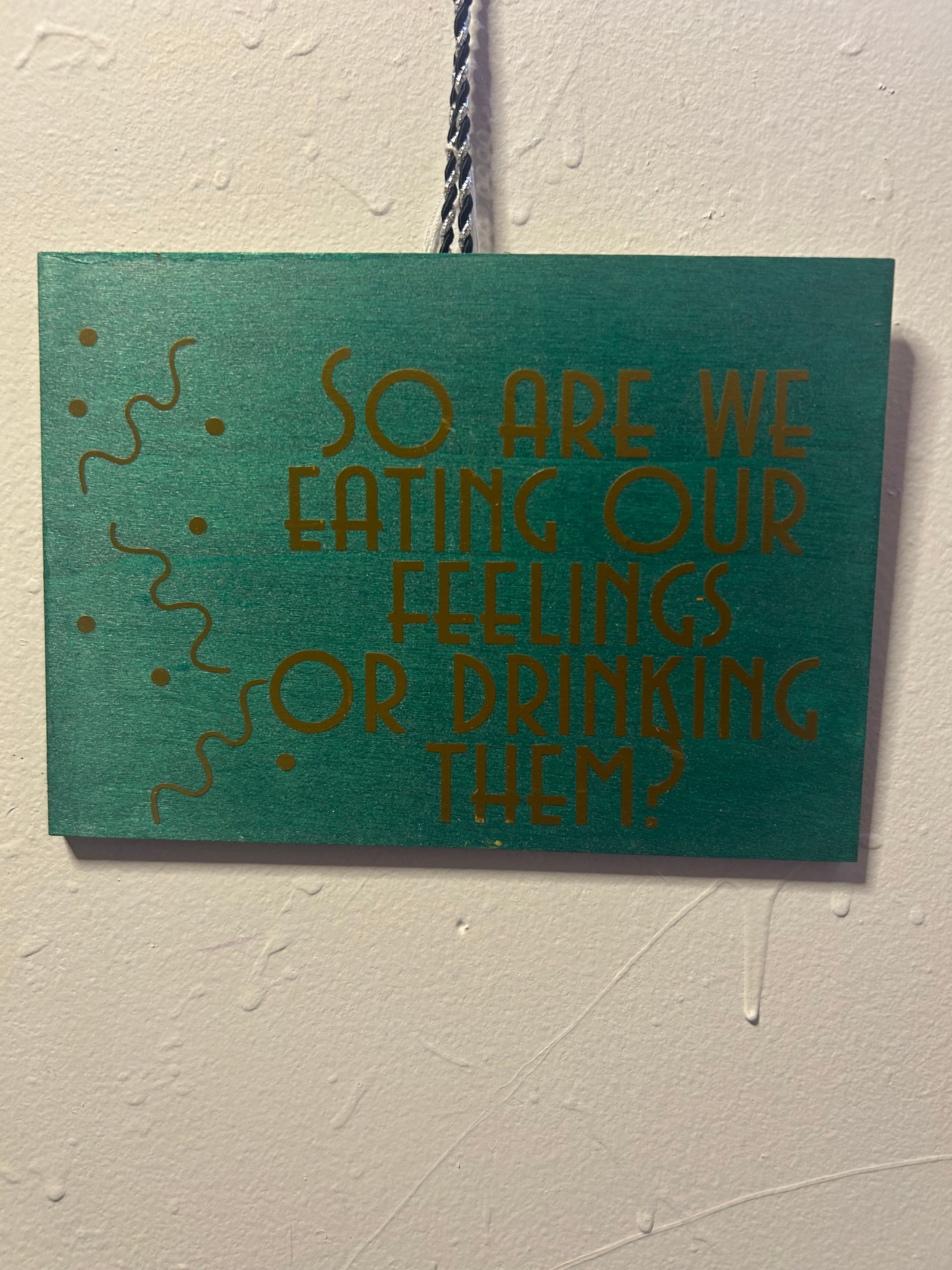 So are we eating our feelings or drinking them?