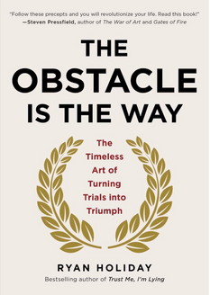 The Obstacle Is the Way - Mastering Stoicism to Turn Trials Into Triumph by Ryan Holiday