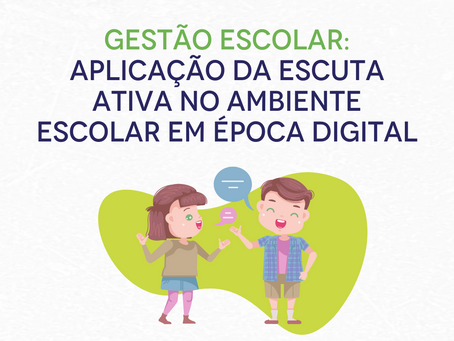 GESTÃO ESCOLAR: Aplicação da escuta ativa no ambiente escolar em época digital