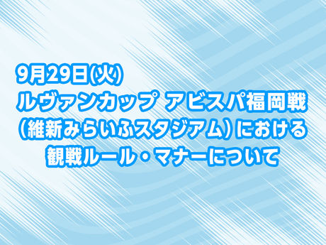 9月29日(火) アビスパ福岡戦(維新みらいふスタジアム)における観戦ルール・マナーについて